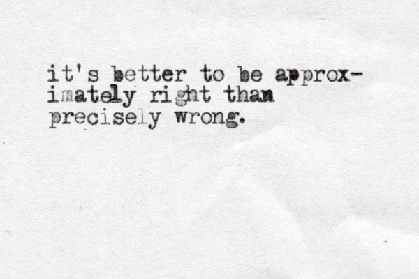 it's better to be approx- imately right than precisely wrong.