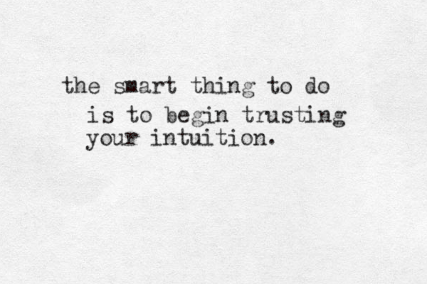 the smart thing to do is to begin trusting your intuition.
