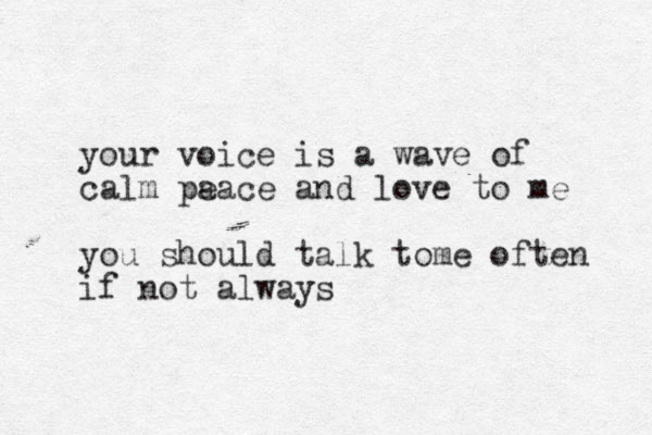 your voice is a wave of calm pa eace and love to me you should talk tome often if not always