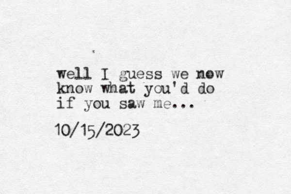 well I guess we now know what you'd do if you saw me... 10/15/2023