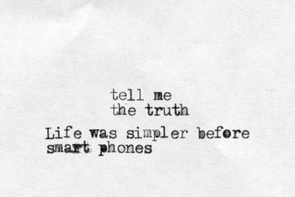 tell me the truth Life was simpler before smart phones
