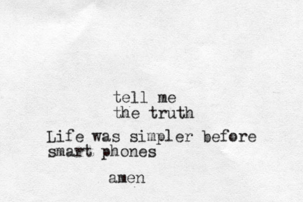 tell me the truth Life was simpler before smart phones amen