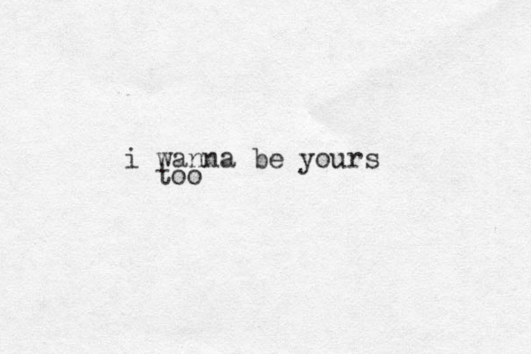 i wanna be yours too
