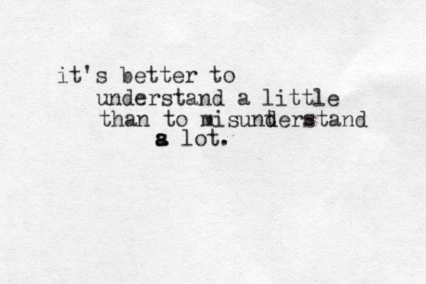 it's better to understand a little than to misunt d derstand s lot. a a 
