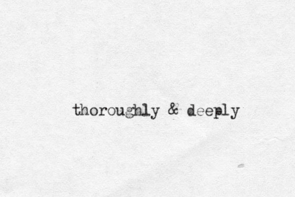 thoroughly & deeply 