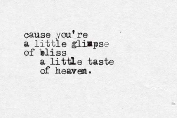 cause you're a little glimpse of bliss a little taste of heaven.
