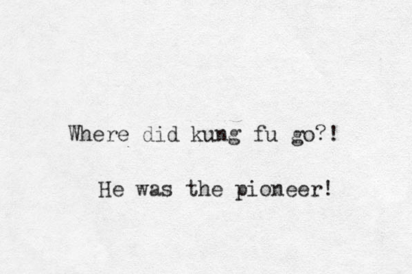 Where did kung fu go?! He was the pioneer! 