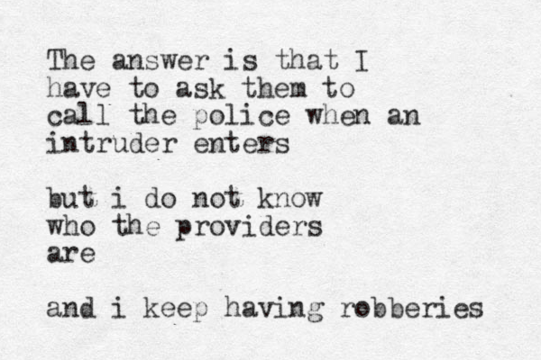 The answer is that I have to ask them to call the police when an intrude r enters but i do not know who the providers are and i keep having robberies 