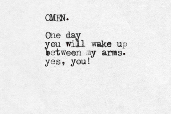 OMEN. One day you will wake up between my arms. yes, you!