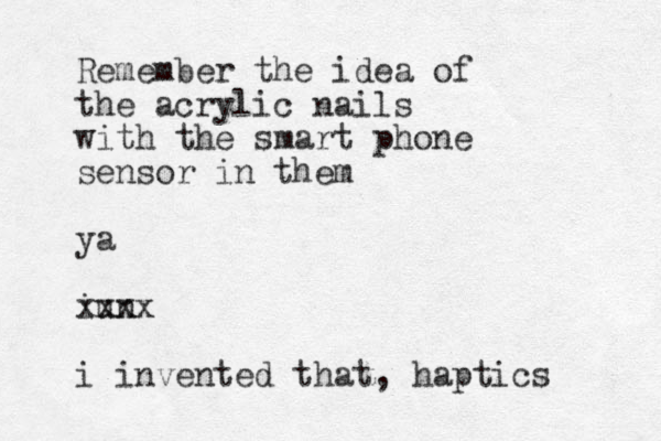Remember the idea of the acrylic nails with the smart phone sensor in them ya i n u xxxx i invented that, haptics