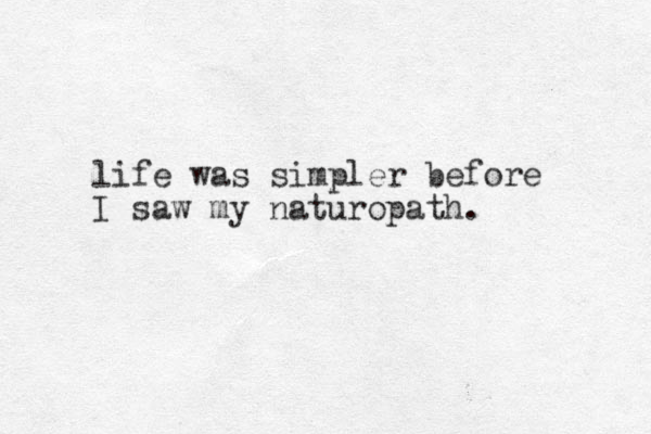 life was simpler before I saw my naturopath. 