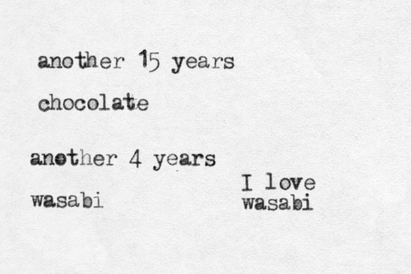 another 15 years chocolate another 4 years wasabi I love wasabi