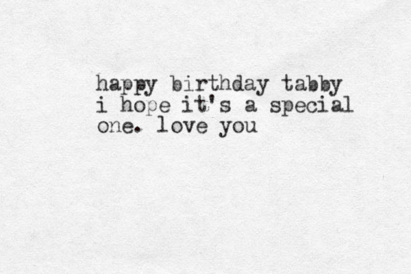 happy birthday tabby i hope it's a special one . love you