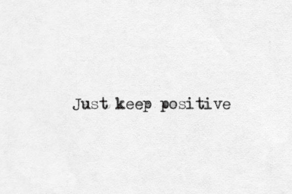 Just keep positive 