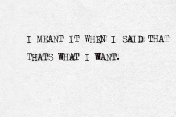 I MEANT IT WHEN I SAID THAT THATS WHAT I WANT.