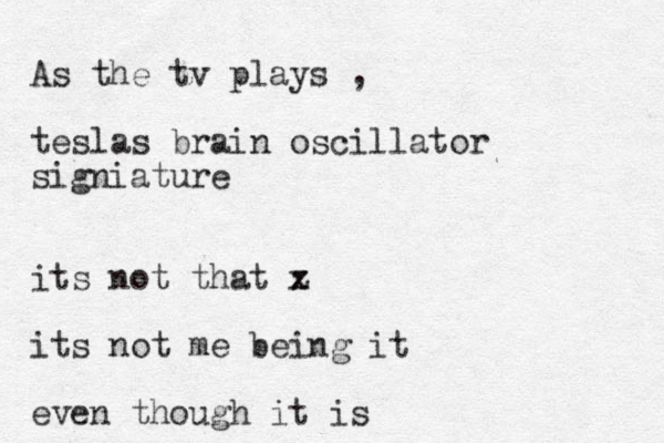 As the tv plays , teslas brain oscillator signiature its not that z x its not me being it even though it is 