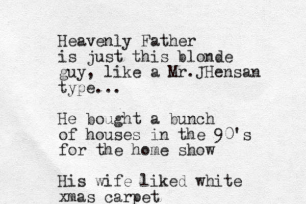 Heavenly Father is just this blonde guy, like a Mr. Hensan J type... He bought a bunch of houses in the 90's for the home show His wife liked white xmas carpet