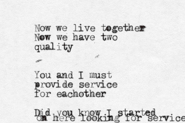 Now we live together Now we have two quality You and I must provide service for eachother Di d you know I started on here looking for service 