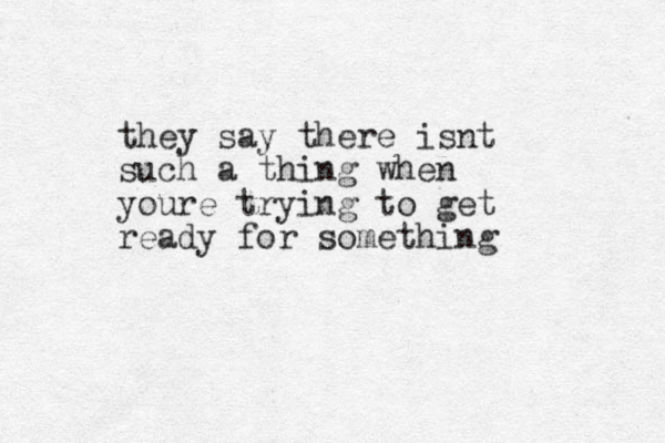 they say there isnt such a thing when youre trying to get ready for something