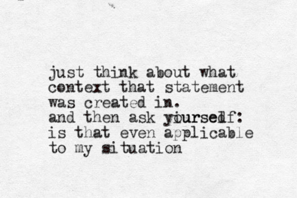 just think about what context that statement was created in. and then ask yiursed ourself: is that even applicable to my situation 