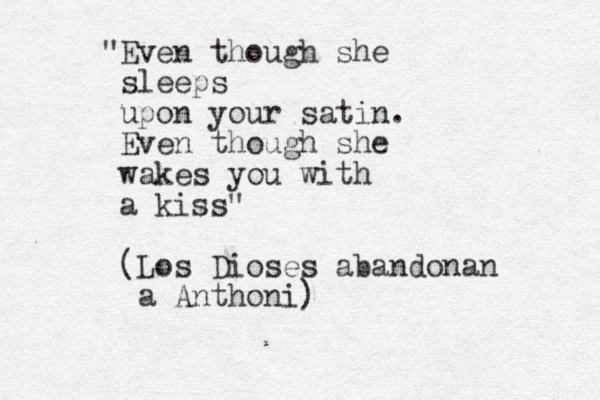"Even though she sleeps upon your satin. Even though she wakes you with a kiss" (Los Dioses abandonan a Anthoni)