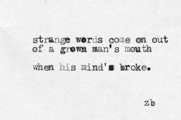 strange words come on out of a grown man's mouth when his mind's broke . z zb 