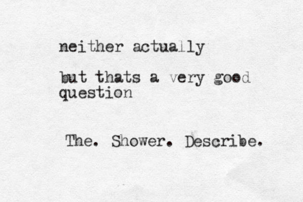 neither actually but thats a very good question The. Shower. Describe. 