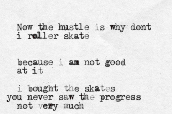 Now the hustle is why dont i roller skate because i am not good at it i bought the skates u yo never saw the progress not very much