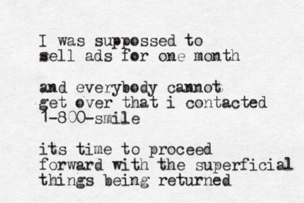 I was suppossed to sell ads for one month and everybody cannot get over that i contacted 1-800-smile its time to proceed forward with the superficial things being returned 