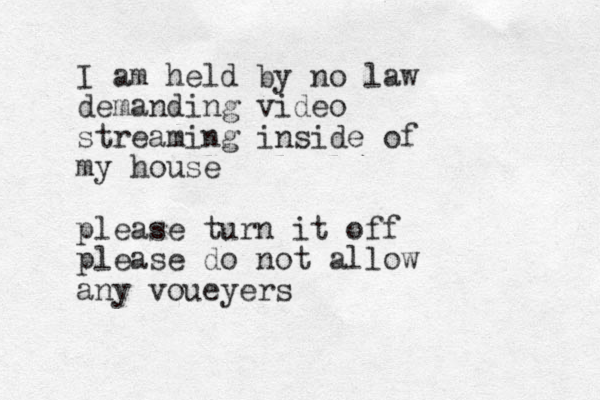 I am held by no law demanding video streaming inside of my house please turn it off please do not allow any voueyers