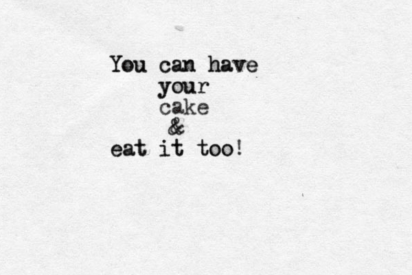 You can have You can have your your cake & & eat it too eat it too!