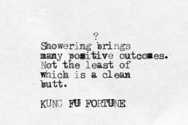 ? Showering brings many positive outcomes. Not the least of which is a clean butt. KUNG FU FORTUNE