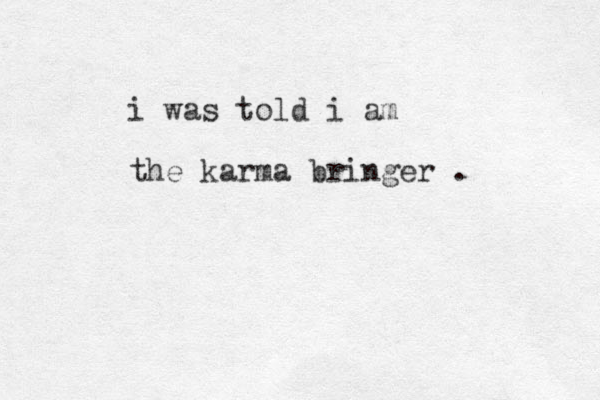 i was told i am the karma bringer . 
