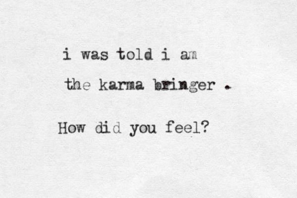 i was told i am the karma bringer . How did you feel?