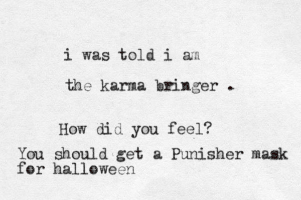 i was told i am the karma bringer . How did you feel? You should get a Punisher mask for halloween