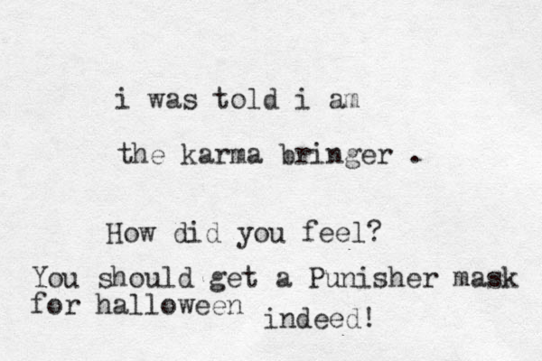 i was told i am the karma bringer . How did you feel? You should get a Punisher mask for halloween indeed!
