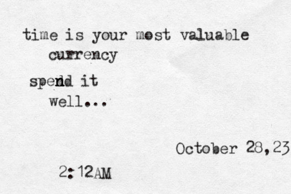 time is your most valuable currency sped n n nd it well... October 28,23 2:12AM