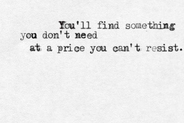 You'll find something yoo u u don't need at a price you can't resist. 