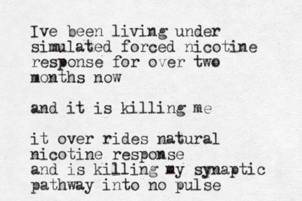 Ive been living under simulated forced nicotine response for over two months now and it is killing me it over rides natural nicotine response and is killing my synaptic pathway into no pulse