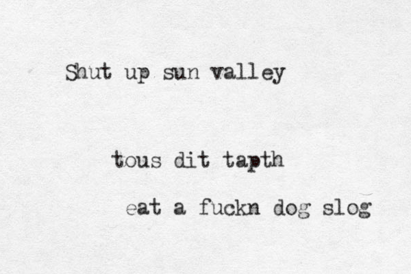 Shut up sun valley tou s dit tapth eat a fuckn dog slog 