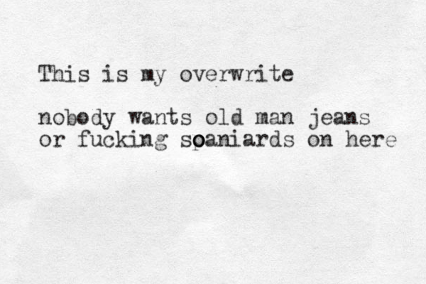 This is my overwrite nobody wants old man jeans or fucking soan p o o iards on here 
