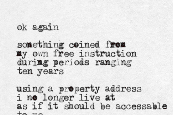 ok again sonething coined from my own free instruction during periods ranging ten years using a property address i no longer live at as if it should be accessable to me 