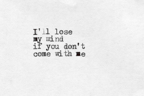 I'll lose my mind if you don't come with me