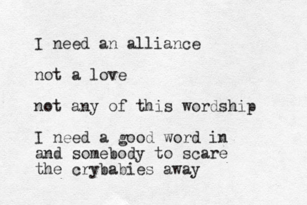 I need an alliance not a love not any of this wordship I need a good word in and somebody to scare the crybabies away