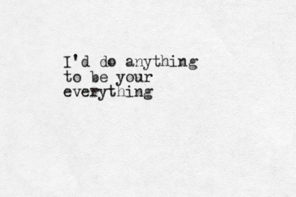 I'd do anything to be your everything