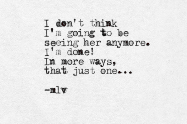 I don't think I'm going t to be seeing her anymore. I'm done! In more ways, that just one... -mlv