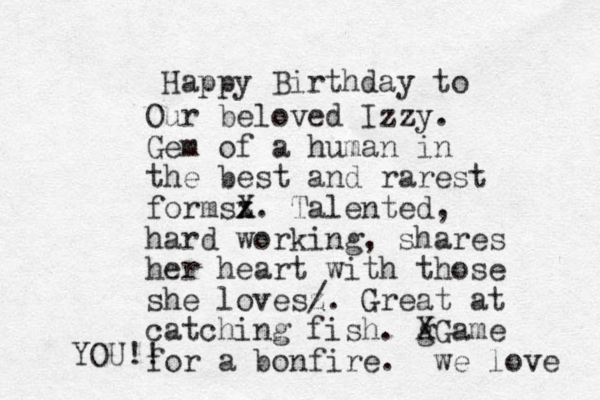 Happy Birthday to Our beloved Izzy. Gem of a human in the best and rarest formsz x X. Talented, hard working, shares her heart with those she lovesz /. Great at catching fish. g XGame for a bonfire. we love YOU!!