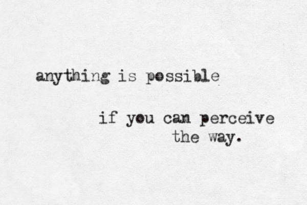 anything is possible if you can perceive the way. 
