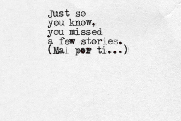 Just so you know, you missed a few stories. (Mal por ti...)
