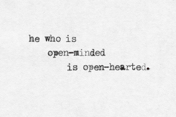 he who is open-minded is open-hearted. 